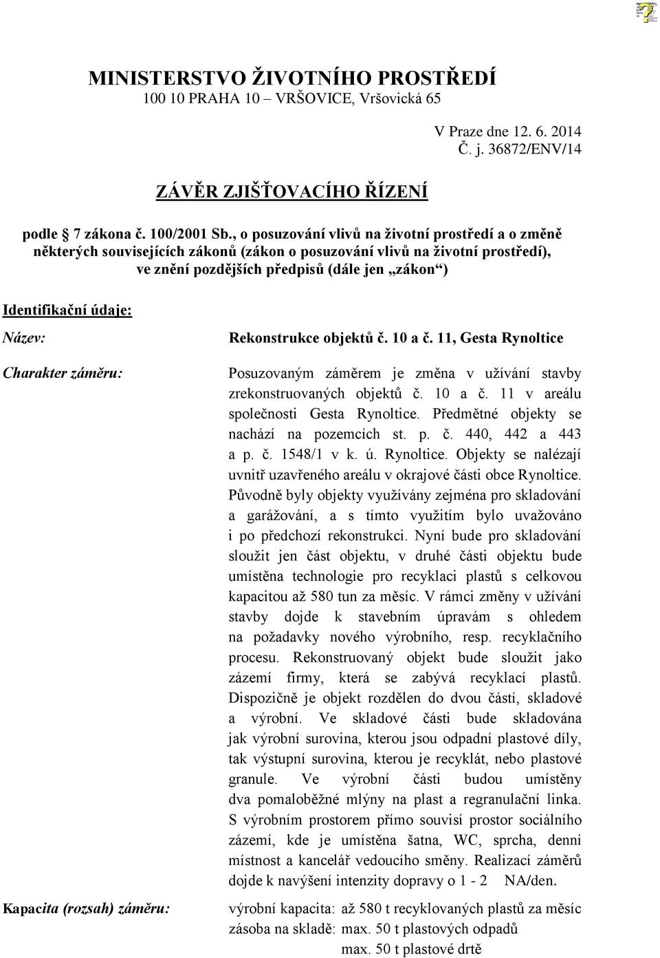 Název: Charakter záměru: Kapacita (rozsah) záměru: Rekonstrukce objektů č. 10 a č. 11, Gesta Rynoltice Posuzovaným záměrem je změna v užívání stavby zrekonstruovaných objektů č. 10 a č. 11 v areálu společnosti Gesta Rynoltice.