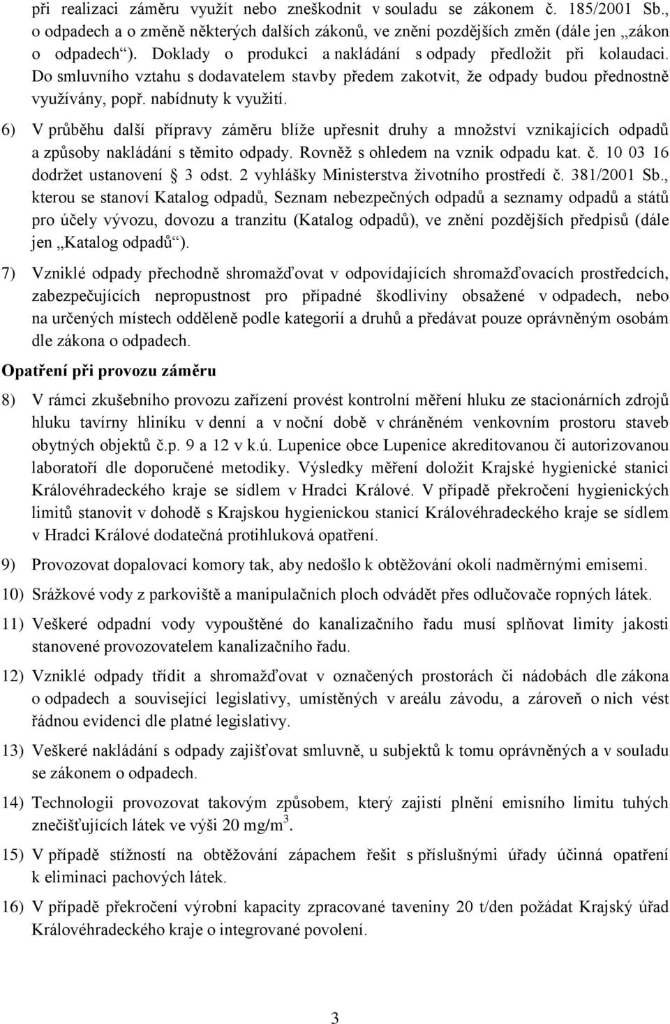 6) V průběhu další přípravy záměru blíže upřesnit druhy a množství vznikajících odpadů a způsoby nakládání s těmito odpady. Rovněž s ohledem na vznik odpadu kat. č. 10 03 16 dodržet ustanovení 3 odst.