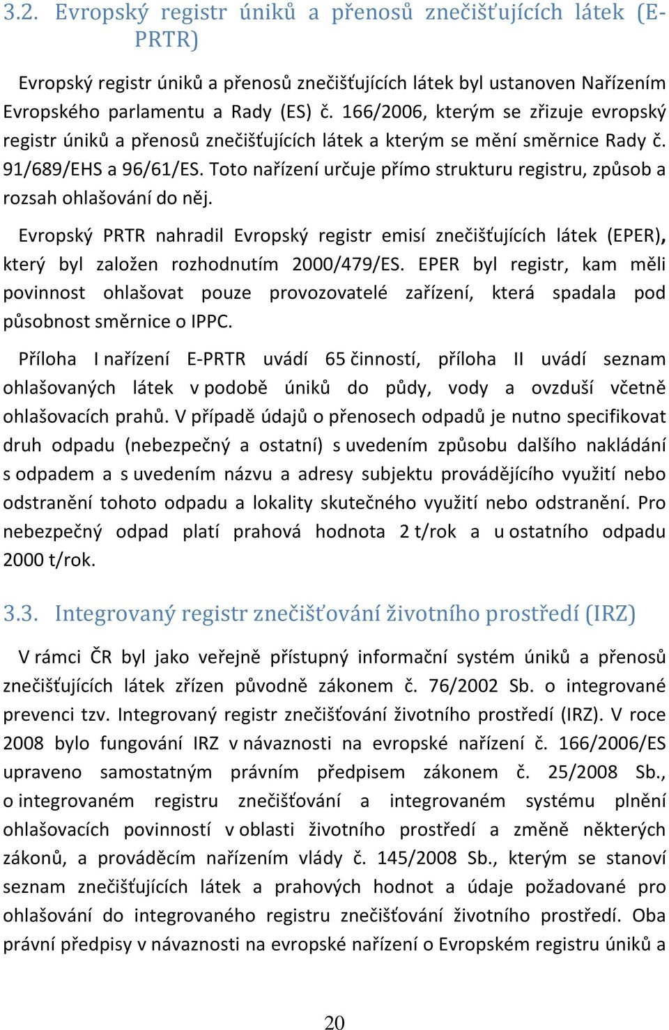 Toto nařízení určuje přímo strukturu registru, způsob a rozsah ohlašování do něj. Evropský PRTR nahradil Evropský registr emisí znečišťujících látek (EPER), který byl založen rozhodnutím 2000/479/ES.