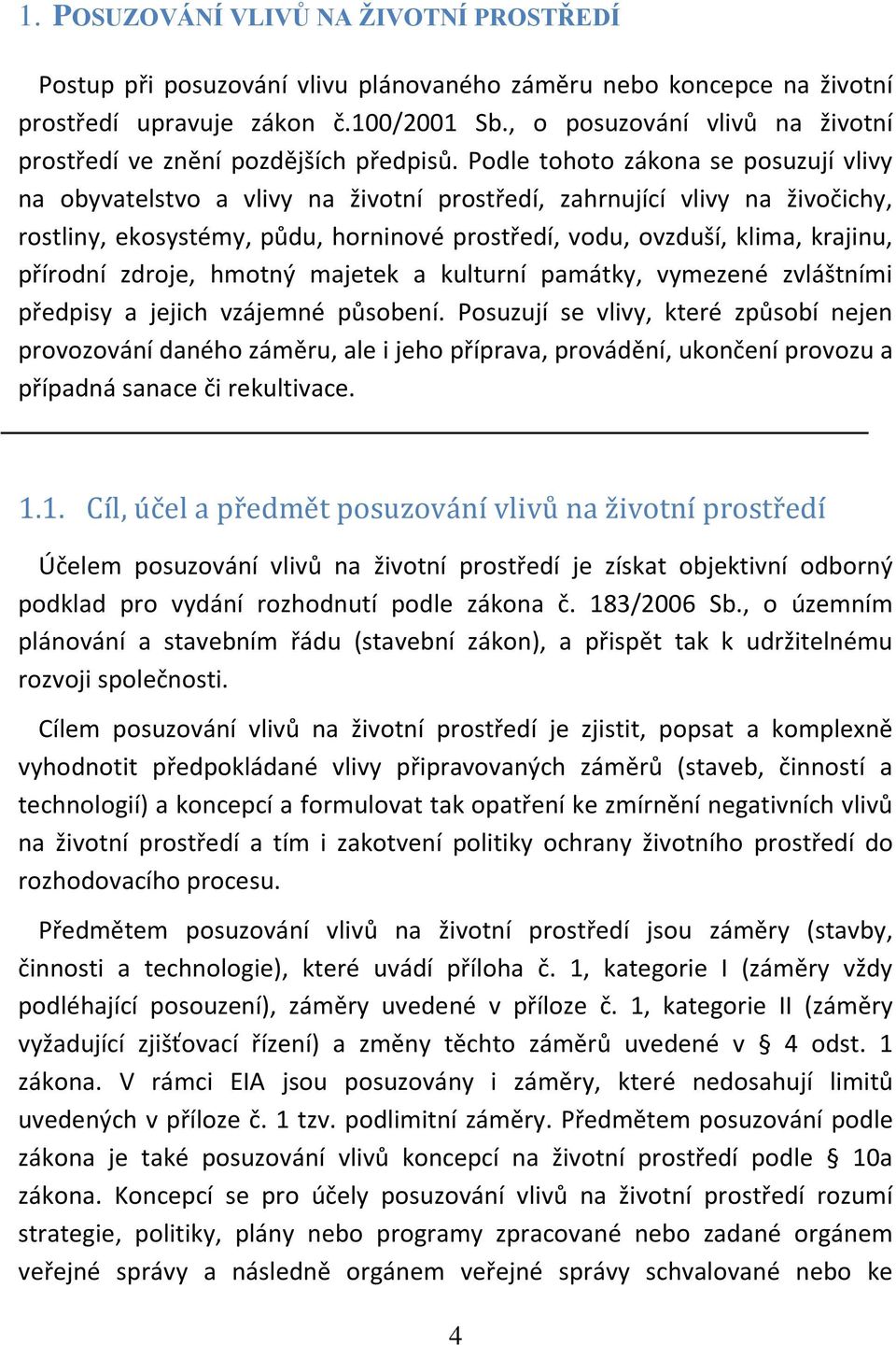 Podle tohoto zákona se posuzují vlivy na obyvatelstvo a vlivy na životní prostředí, zahrnující vlivy na živočichy, rostliny, ekosystémy, půdu, horninové prostředí, vodu, ovzduší, klima, krajinu,