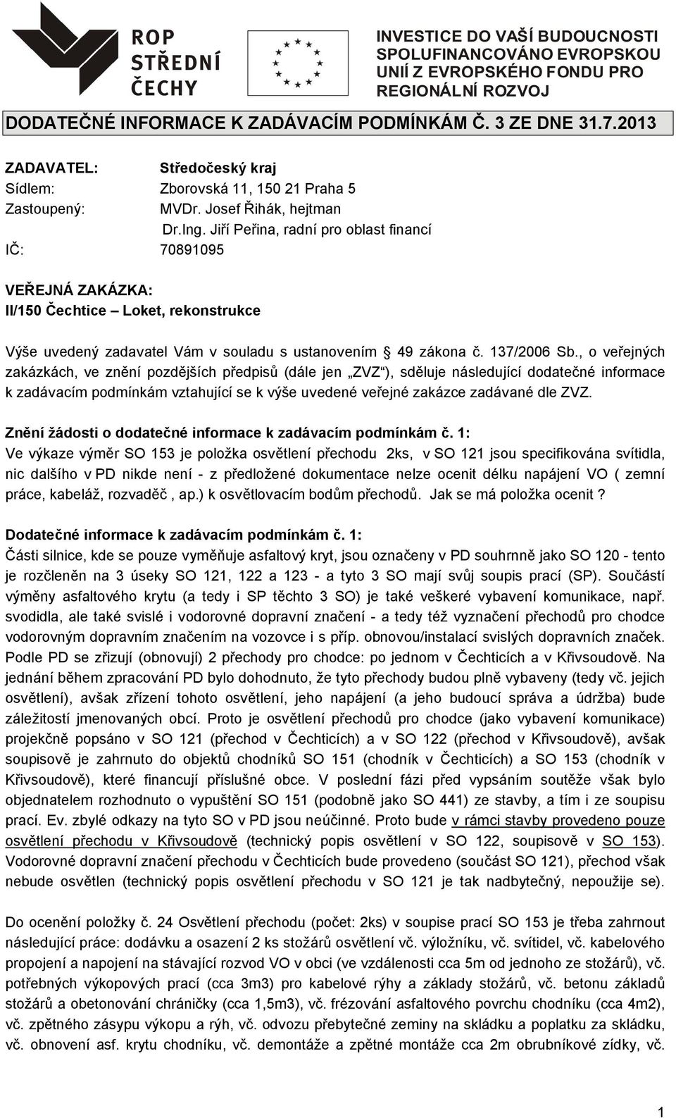 , o veřejných zakázkách, ve znění pozdějších předpisů (dále jen ZVZ ), sděluje následující dodatečné informace k zadávacím podmínkám vztahující se k výše uvedené veřejné zakázce zadávané dle ZVZ.