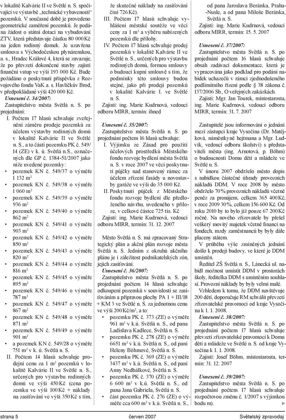 Bude požádáno o poskytnutí příspěvku z Rozvojového fondu VaK a. s. Havlíčkův Brod, v předpokládané výši 420 000 Kč. Usnesení č. 34/2007: Zastupitelstvo města Světlá n. S. po projednání: I.