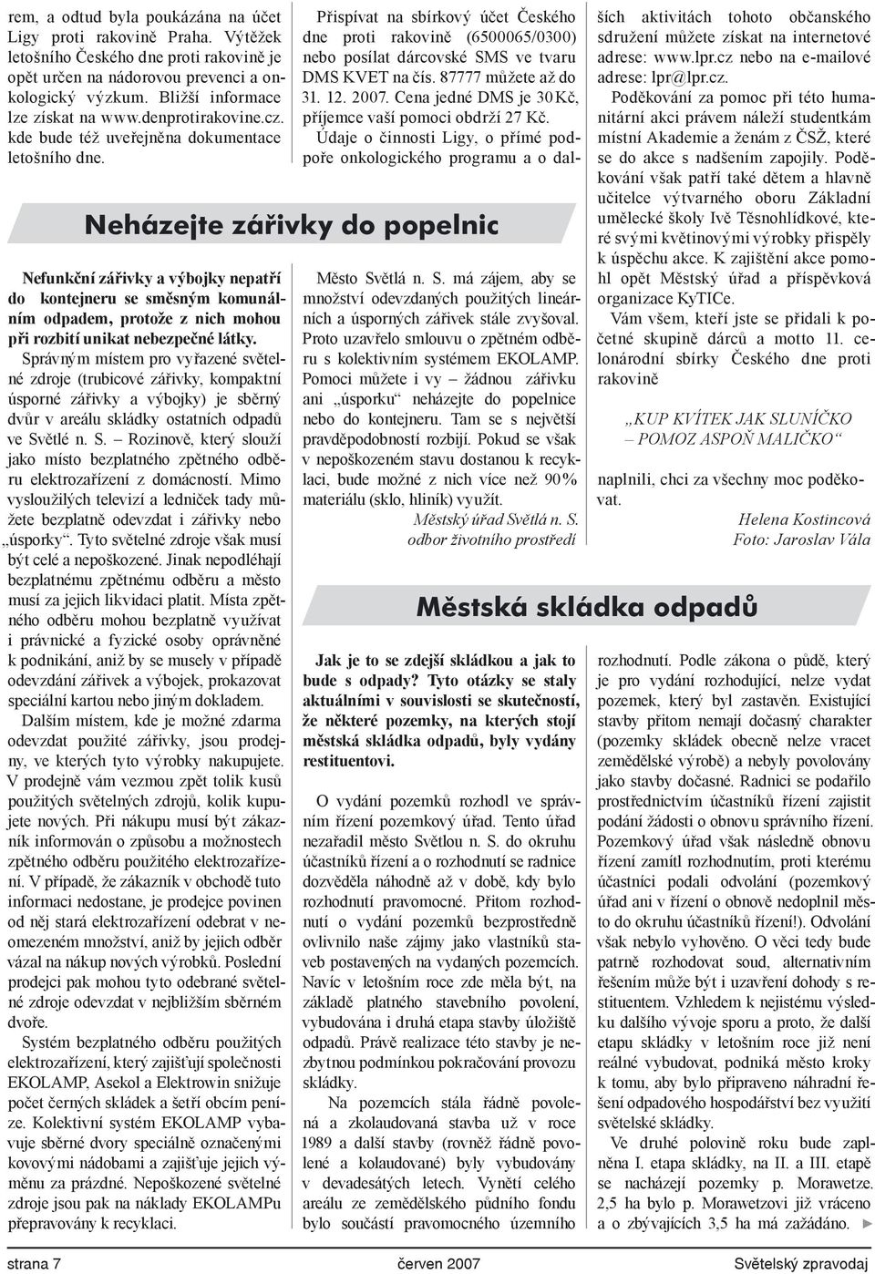 Neházejte zářivky do popelnic Nefunkční zářivky a výbojky nepatří do kontejneru se směsným komunálním odpadem, protože z nich mohou při rozbití unikat nebezpečné látky.