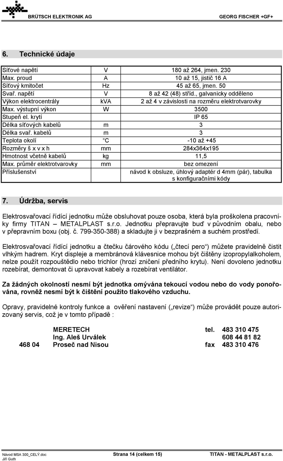 kabelů m 3 Teplota okolí C -10 až +45 Rozměry š x v x h mm 284x364x195 Hmotnost včetně kabelů kg 11,5 Max.