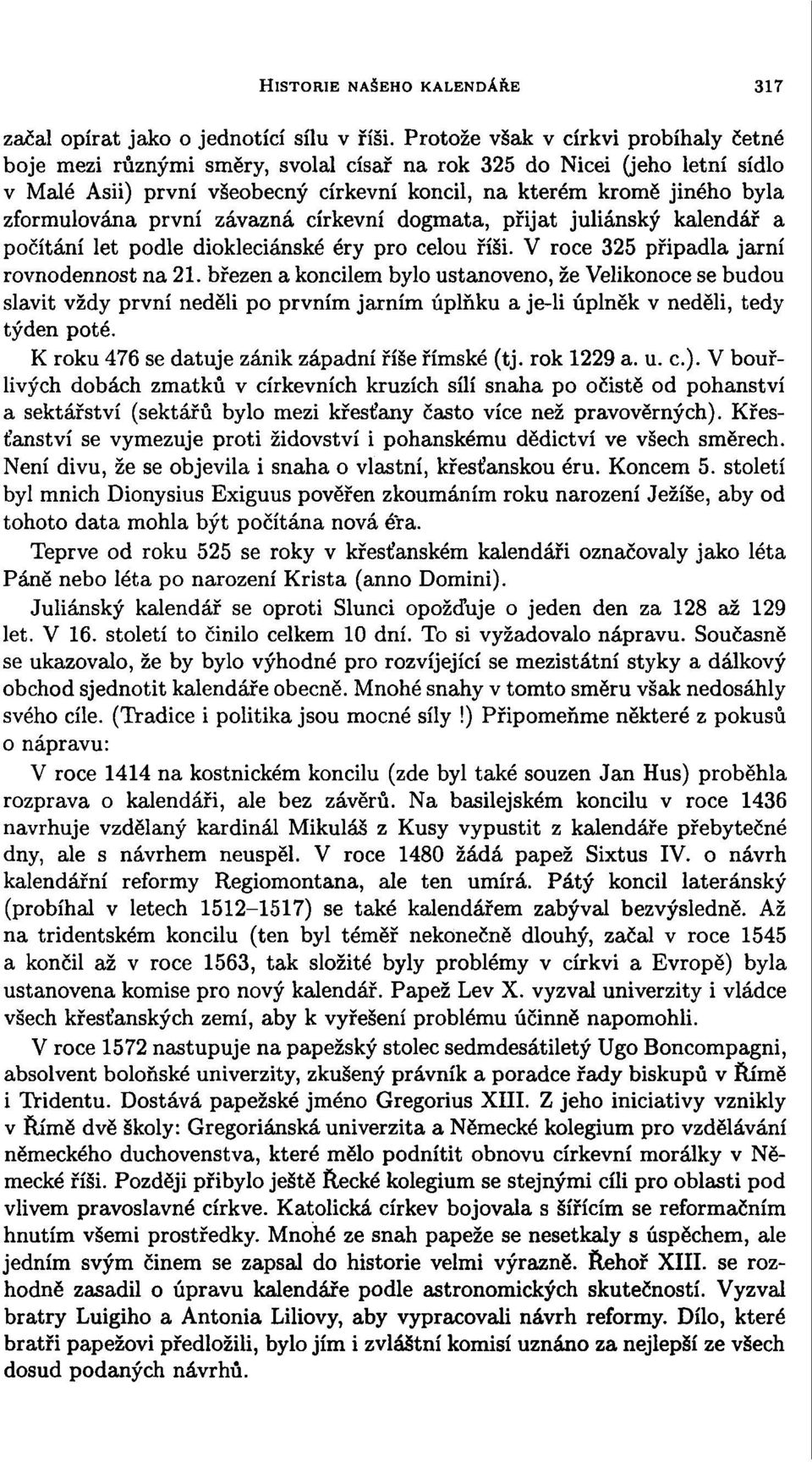 zformulována první závazná církevní dogmata, přijat juliánský kalendář a počítání let podle diokleciánské éry pro celou říši. V roce 325 připadla jarní rovnodennost na 21.