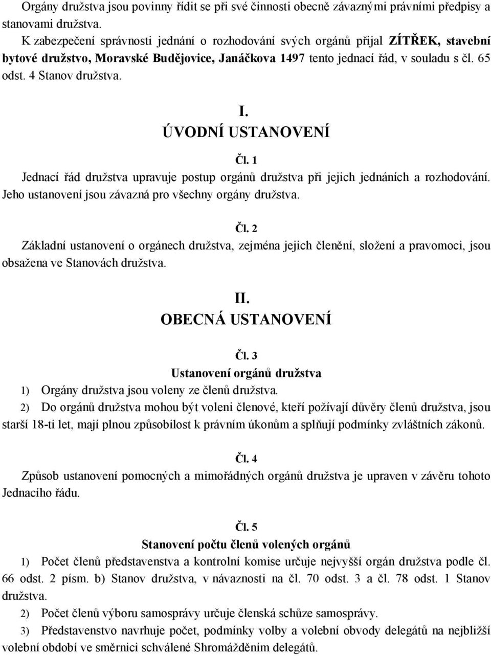 I. ÚVODNÍ USTANOVENÍ Čl. 1 Jednací řád družstva upravuje postup orgánů družstva při jejich jednáních a rozhodování. Jeho ustanovení jsou závazná pro všechny orgány družstva. Čl. 2 Základní ustanovení o orgánech družstva, zejména jejich členění, složení a pravomoci, jsou obsažena ve Stanovách družstva.