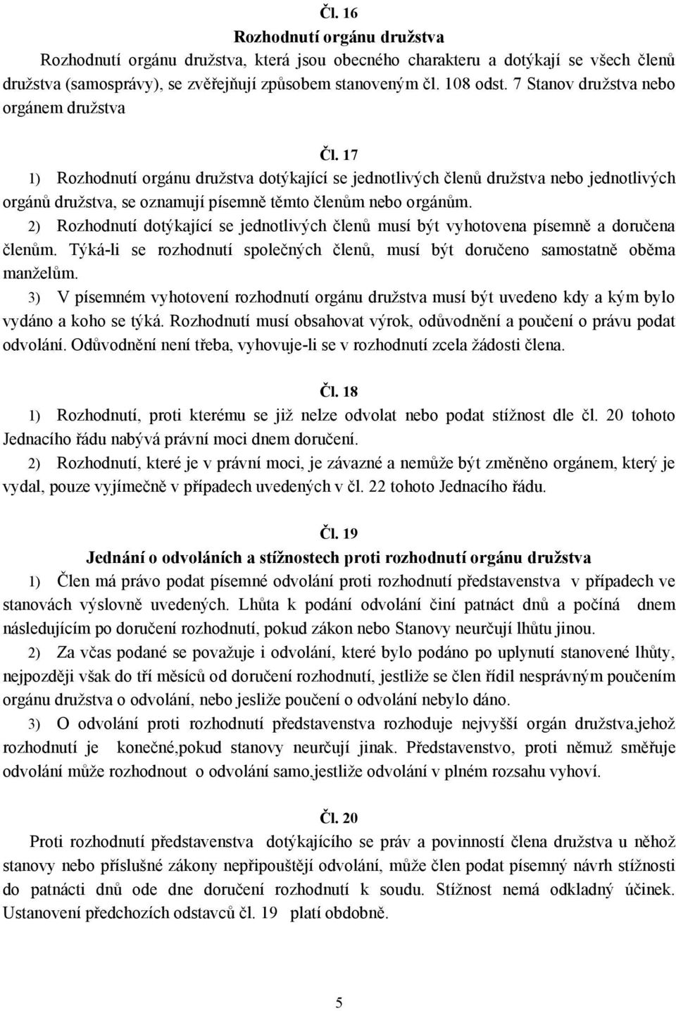 2) Rozhodnutí dotýkající se jednotlivých členů musí být vyhotovena písemně a doručena členům. Týká-li se rozhodnutí společných členů, musí být doručeno samostatně oběma manželům.