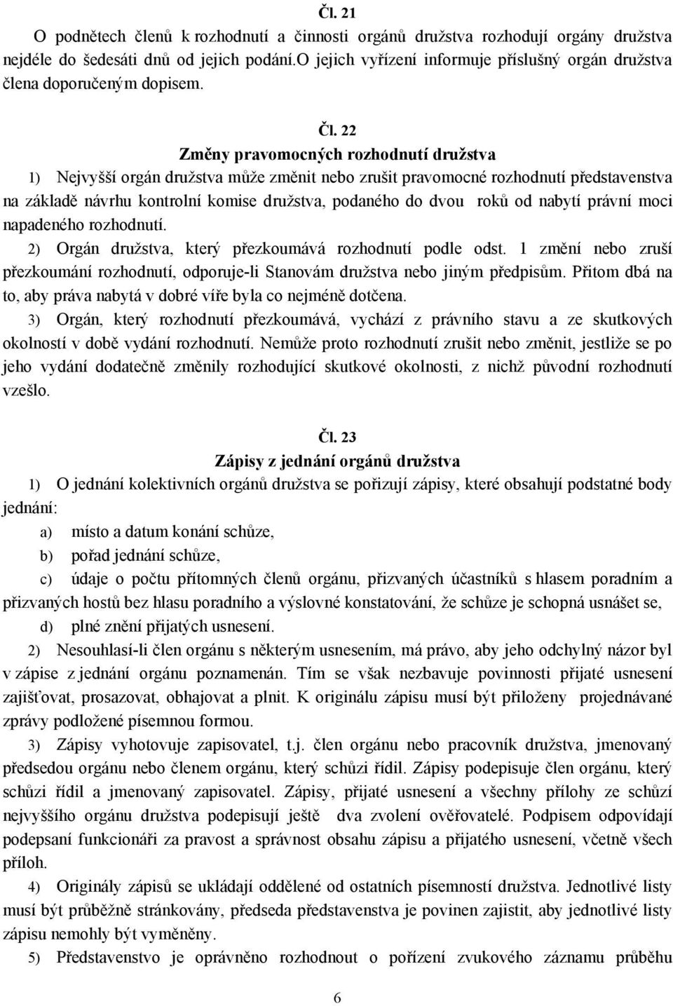 22 Změny pravomocných rozhodnutí družstva 1) Nejvyšší orgán družstva může změnit nebo zrušit pravomocné rozhodnutí představenstva na základě návrhu kontrolní komise družstva, podaného do dvou roků od