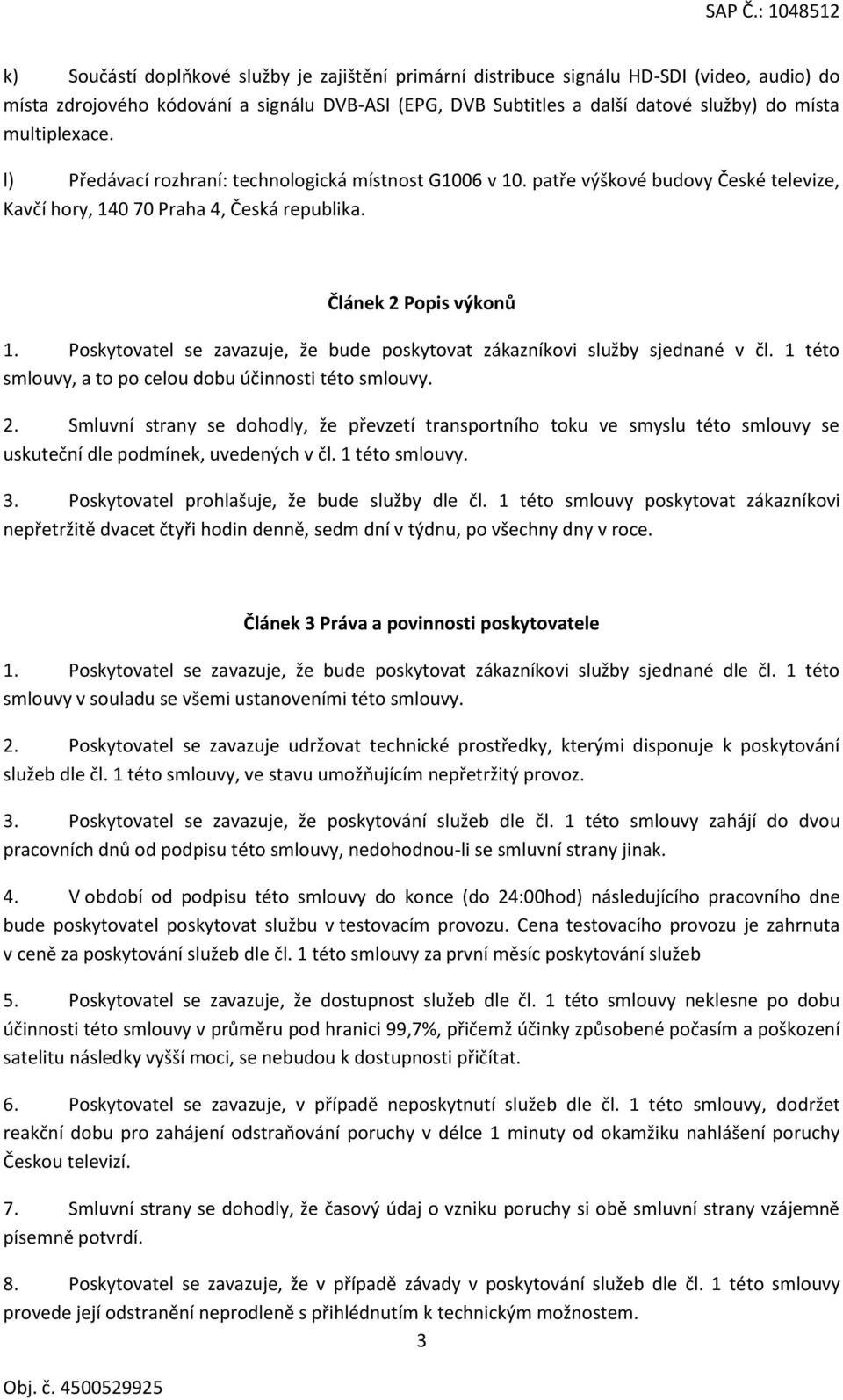 Poskytovatel se zavazuje, že bude poskytovat zákazníkovi služby sjednané v čl. 1 této smlouvy, a to po celou dobu účinnosti této smlouvy. 2.