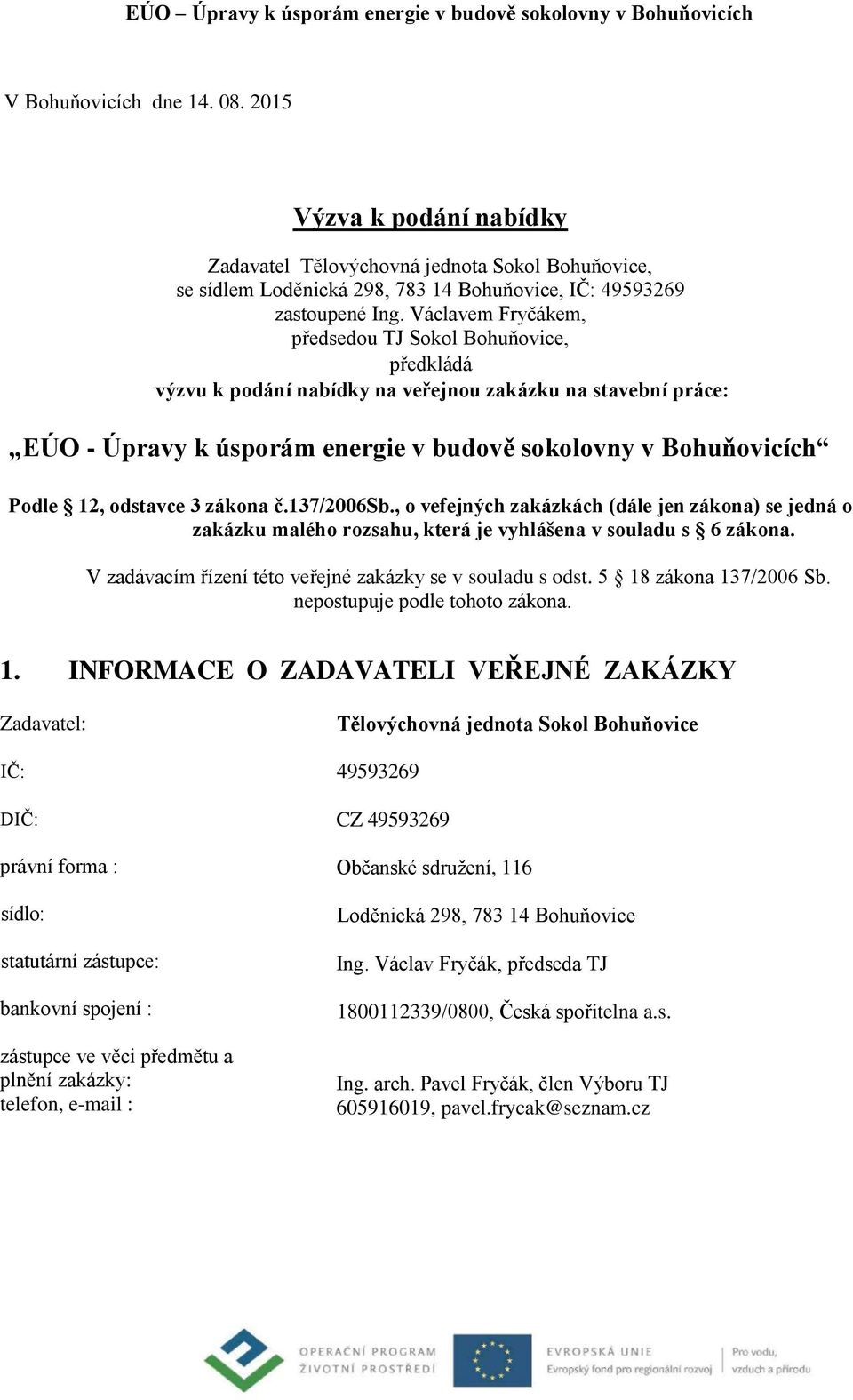 odstavce 3 zákona č.137/2006sb., o vefejných zakázkách (dále jen zákona) se jedná o zakázku malého rozsahu, která je vyhlášena v souladu s 6 zákona.