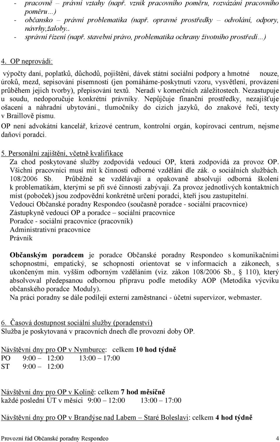 OP neprovádí: výpočty daní, poplatků, důchodů, pojištění, dávek státní sociální podpory a hmotné nouze, úroků, mezd, sepisování písemností (jen pomáháme-poskytnutí vzoru, vysvětlení, provázení