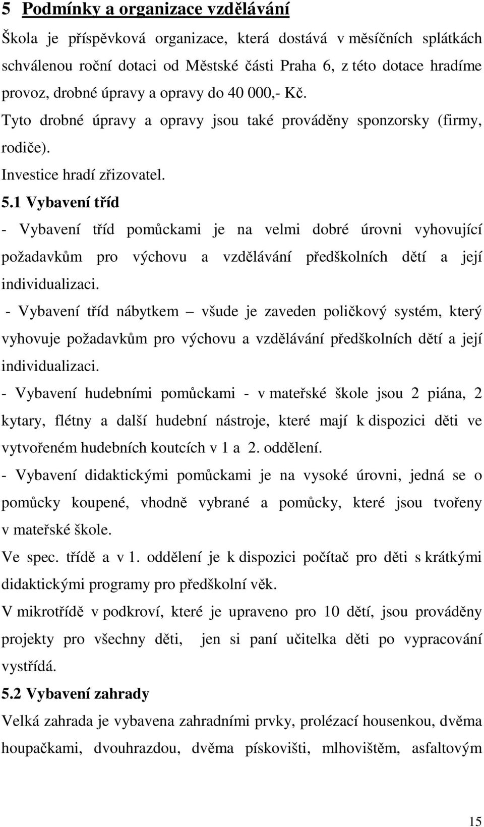 1 Vybavení tříd - Vybavení tříd pomůckami je na velmi dobré úrovni vyhovující požadavkům pro výchovu a vzdělávání předškolních dětí a její individualizaci.