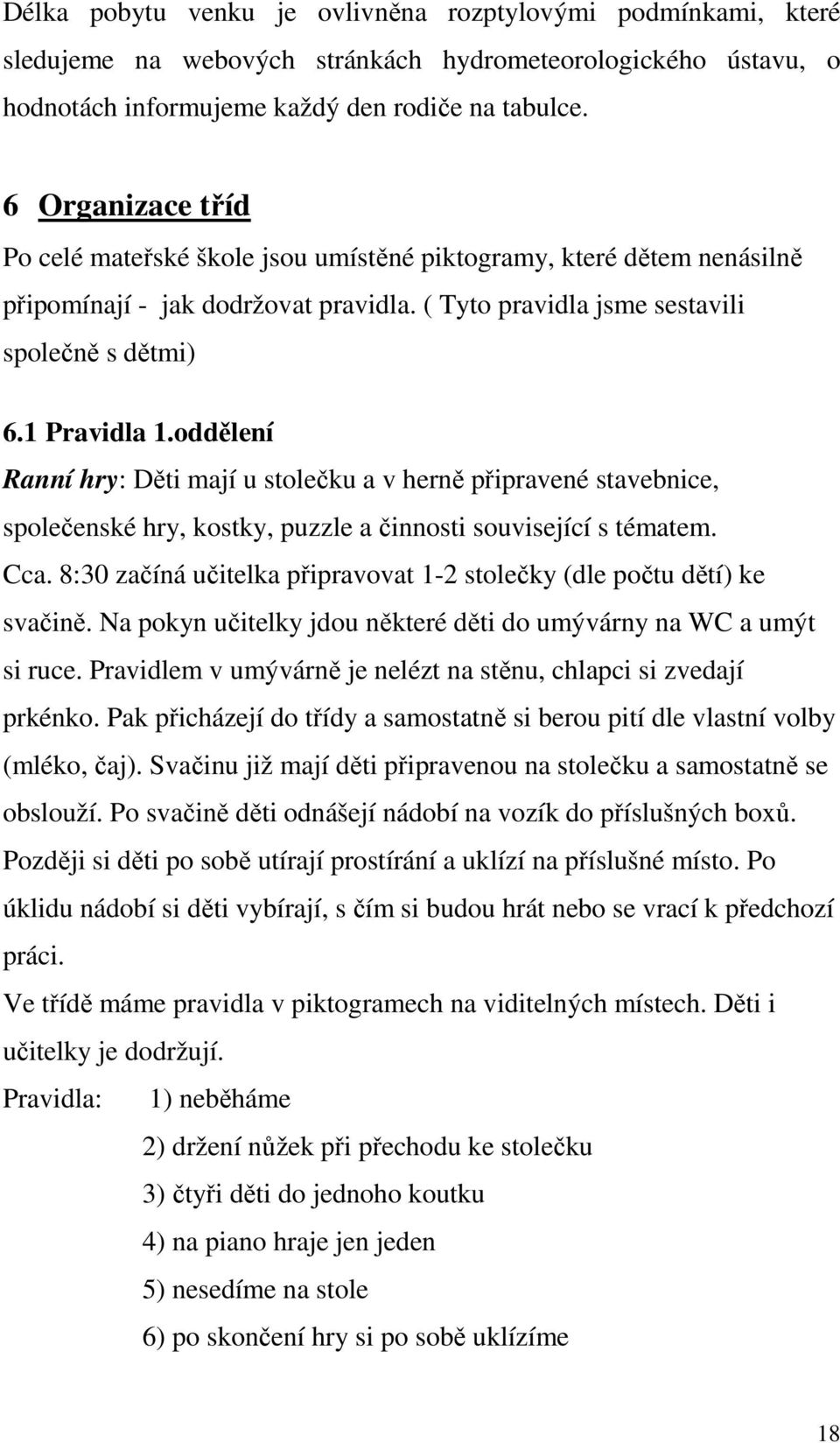 oddělení Ranní hry: Děti mají u stolečku a v herně připravené stavebnice, společenské hry, kostky, puzzle a činnosti související s tématem. Cca.