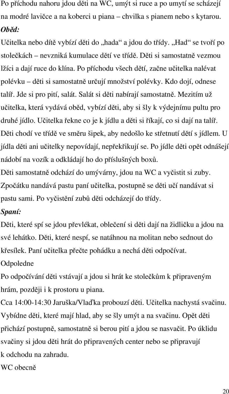 Po příchodu všech dětí, začne učitelka nalévat polévku děti si samostatně určují množství polévky. Kdo dojí, odnese talíř. Jde si pro pití, salát. Salát si děti nabírají samostatně.