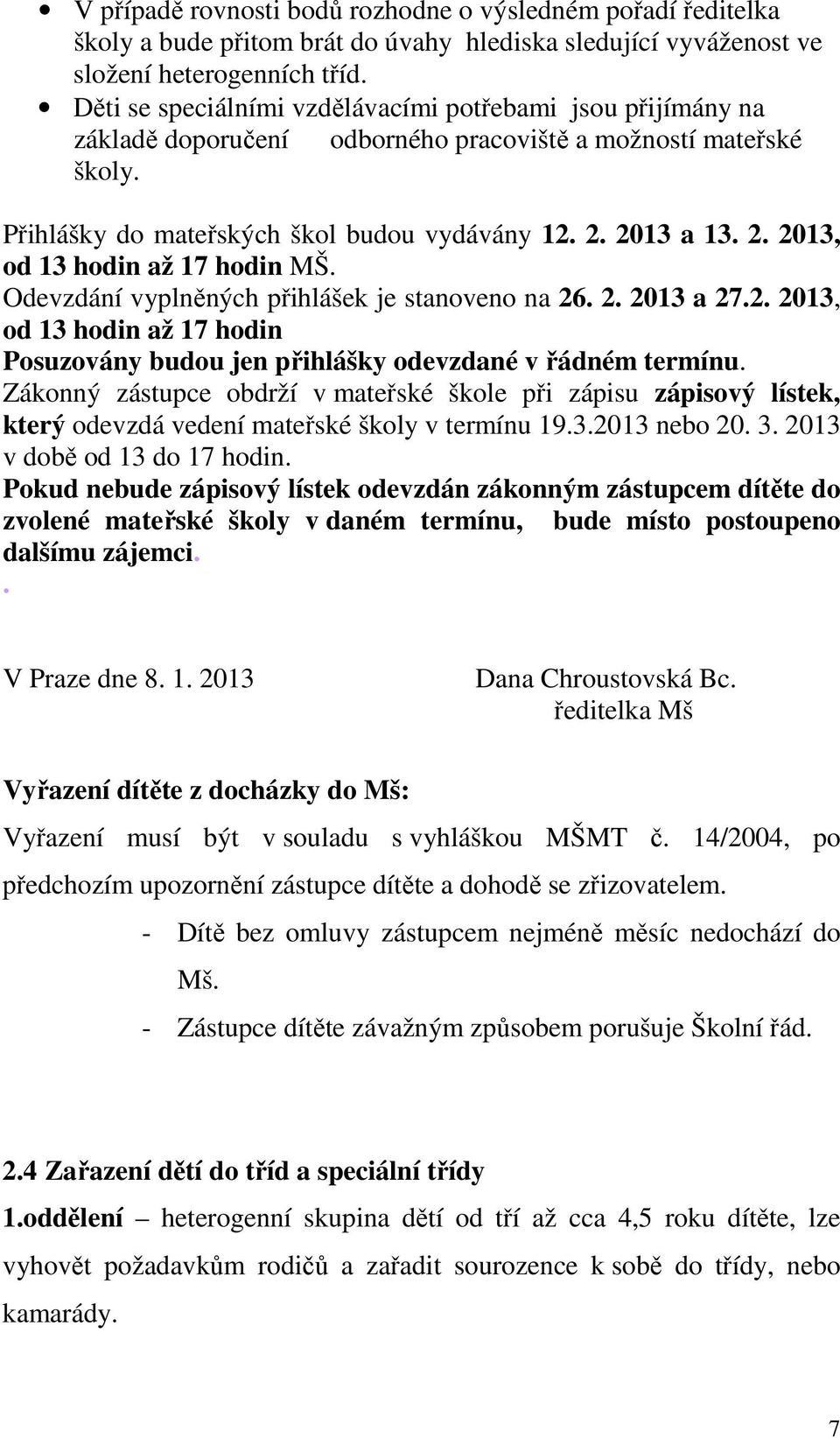 2013 a 13. 2. 2013, od 13 hodin až 17 hodin MŠ. Odevzdání vyplněných přihlášek je stanoveno na 26. 2. 2013 a 27.2. 2013, od 13 hodin až 17 hodin Posuzovány budou jen přihlášky odevzdané v řádném termínu.