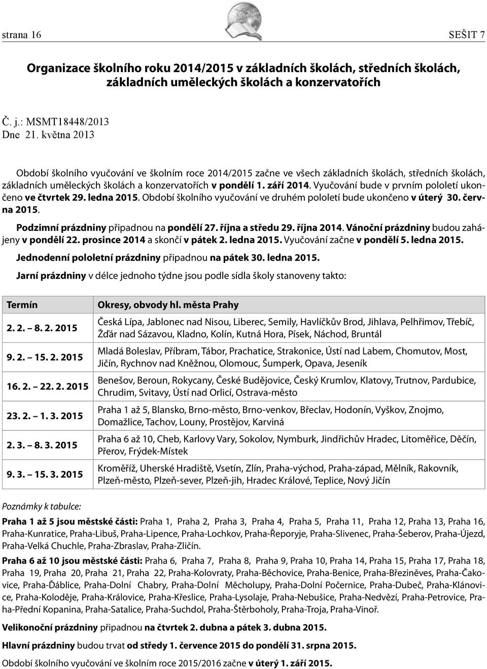 Vyučování bude v prvním pololetí ukončeno ve čtvrtek 29. ledna 2015. Období školního vyučování ve druhém pololetí bude ukončeno v úterý 30. června 2015. Podzimní prázdniny připadnou na pondělí 27.