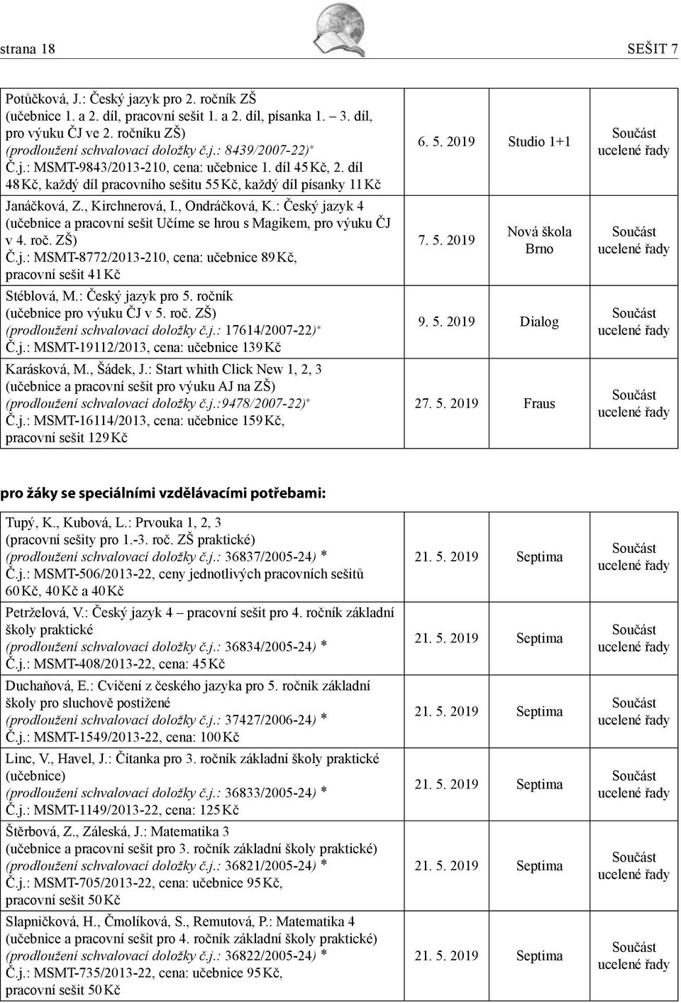 : Český jazyk 4 (učebnice a pracovní sešit Učíme se hrou s Magikem, pro výuku ČJ v 4. roč. ZŠ) Č.j.: MSMT-8772/2013-210, cena: učebnice 89 Kč, pracovní sešit 41 Kč Stéblová, M.: Český jazyk pro 5.