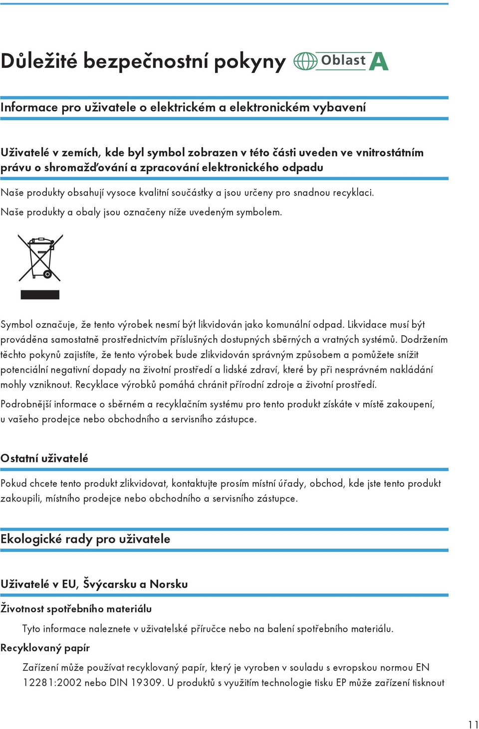 Symbol označuje, že tento výrobek nesmí být likvidován jako komunální odpad. Likvidace musí být prováděna samostatně prostřednictvím příslušných dostupných sběrných a vratných systémů.