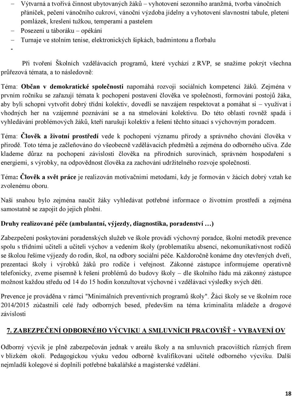 které vychází z RVP, se snažíme pokrýt všechna průřezová témata, a to následovně: Téma: Občan v demokratické společnosti napomáhá rozvoji sociálních kompetencí žáků.