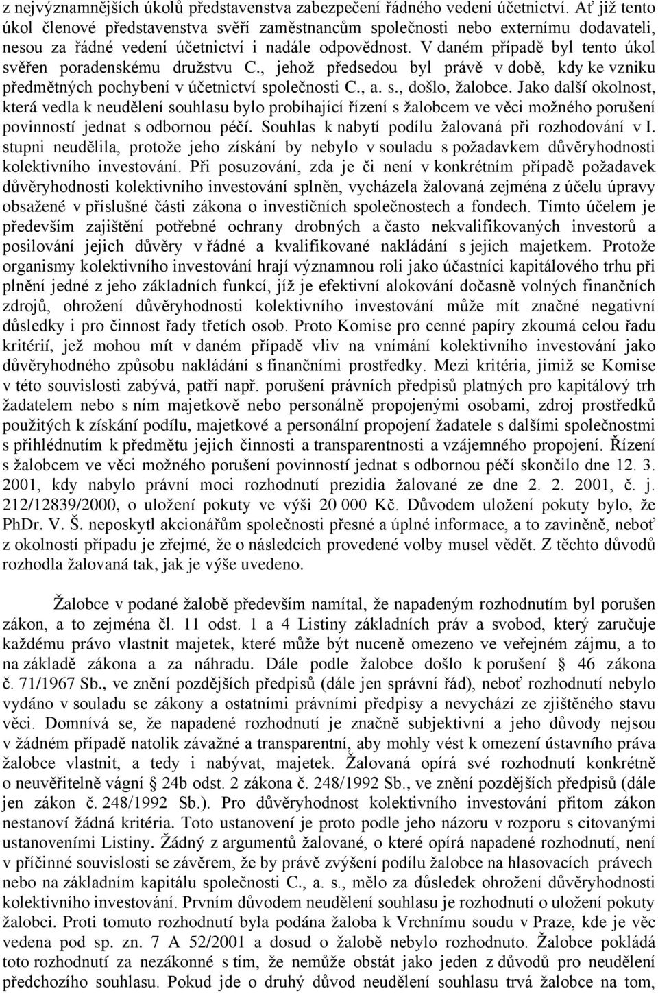 V daném případě byl tento úkol svěřen poradenskému družstvu C., jehož předsedou byl právě v době, kdy ke vzniku předmětných pochybení v účetnictví společnosti C., a. s., došlo, žalobce.