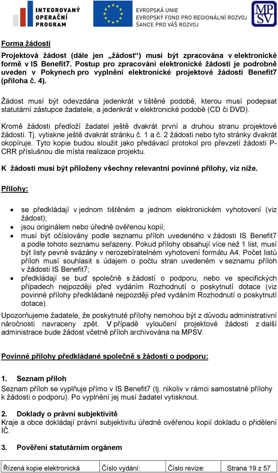 Žádost musí být odevzdána jedenkrát v tištěné podobě, kterou musí podepsat statutární zástupce žadatele, a jedenkrát v elektronické podobě (CD či DVD).