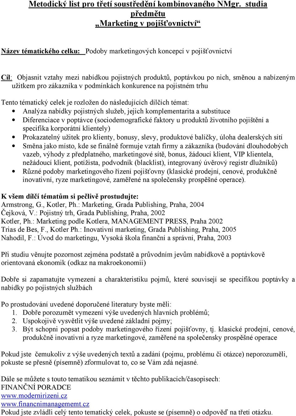 podmínkách konkurence na pojistném trhu Tento tématický celek je rozložen do následujících dílčích témat: Analýza nabídky pojistných služeb, jejich komplementarita a substituce Diferenciace v