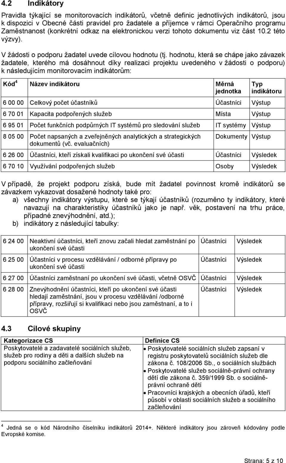 hodnotu, která se chápe jako závazek žadatele, kterého má dosáhnout díky realizaci projektu uvedeného v žádosti o podporu) k následujícím monitorovacím indikátorům: Kód 4 Název indikátoru Měrná