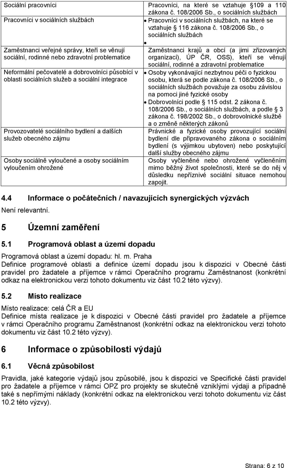 , o sociálních službách Zaměstnanci veřejné správy, kteří se věnují Zaměstnanci krajů a obcí (a jimi zřizovaných sociální, rodinné nebo zdravotní problematice organizací), ÚP ČR, OSS), kteří se