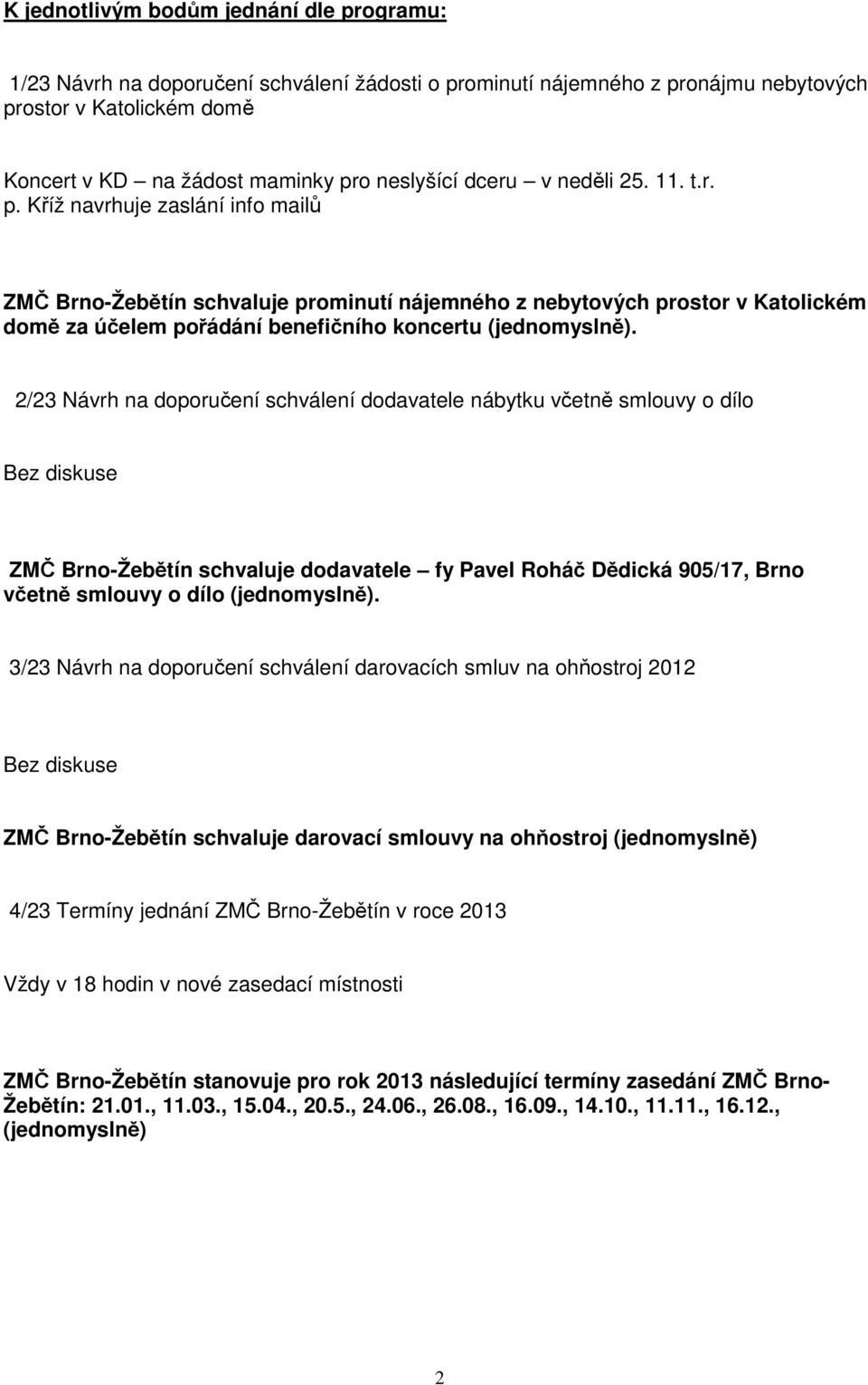 Kříž navrhuje zaslání info mailů ZMČ Brno-Žebětín schvaluje prominutí nájemného z nebytových prostor v Katolickém domě za účelem pořádání benefičního koncertu (jednomyslně).