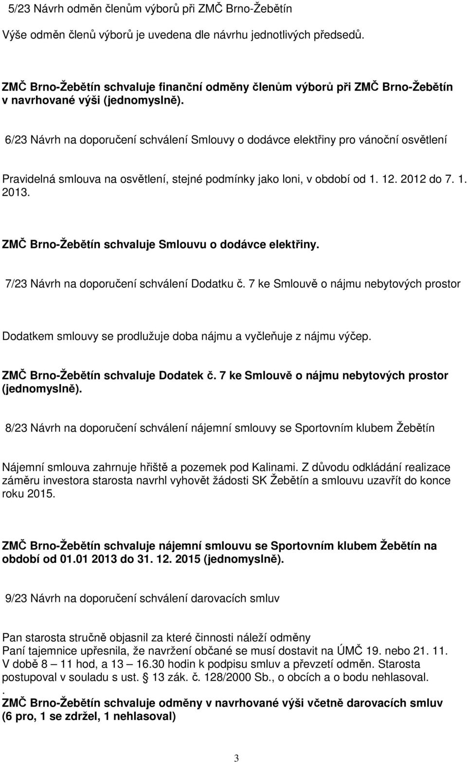 6/23 Návrh na doporučení schválení Smlouvy o dodávce elektřiny pro vánoční osvětlení Pravidelná smlouva na osvětlení, stejné podmínky jako loni, v období od 1. 12. 2012 do 7. 1. 2013.