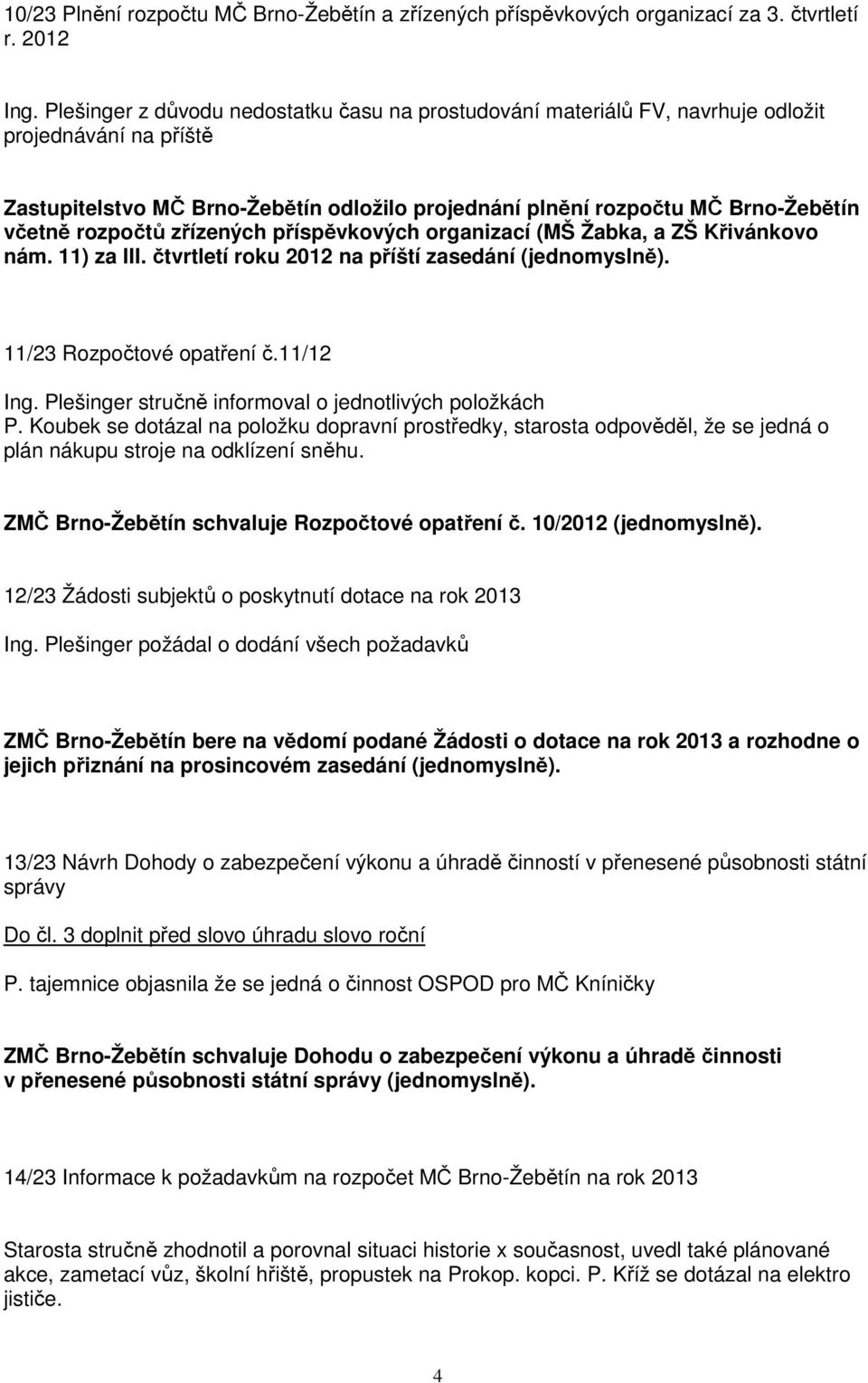 rozpočtů zřízených příspěvkových organizací (MŠ Žabka, a ZŠ Křivánkovo nám. 11) za III. čtvrtletí roku 2012 na příští zasedání (jednomyslně). 11/23 Rozpočtové opatření č.11/12 Ing.