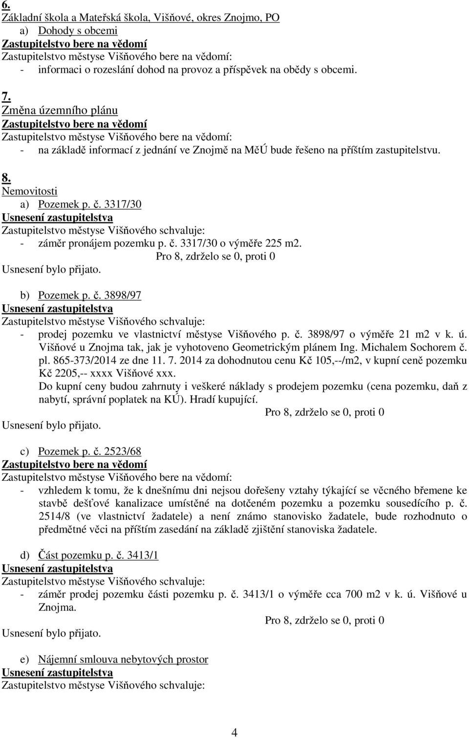 b) Pozemek p. č. 3898/97 - prodej pozemku ve vlastnictví městyse Višňového p. č. 3898/97 o výměře 21 m2 v k. ú. Višňové u Znojma tak, jak je vyhotoveno Geometrickým plánem Ing. Michalem Sochorem č.