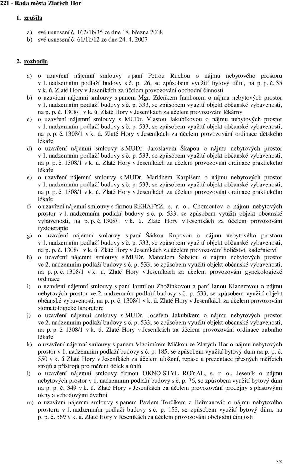 Zlaté Hory v Jeseníkách za účelem provozování obchodní činnosti b) o uzavření nájemní smlouvy s panem Mgr. Zdeňkem Jamborem o nájmu nebytových prostor na p. p. č. 1308/1 v k. ú. Zlaté Hory v Jeseníkách za účelem provozování lékárny c) o uzavření nájemní smlouvy s MUDr.