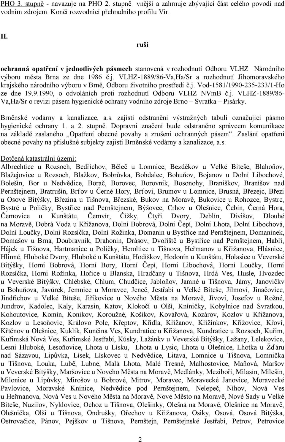 j. Vod-1581/1990-235-233/1-Ho ze dne 19.9.1990, o odvoláních proti rozhodnutí Odboru VLHZ NVmB č.j. VLHZ-1889/86- Va,Ha/Sr o revizi pásem hygienické ochrany vodního zdroje Brno Svratka Pisárky.