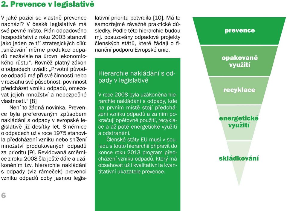 Rovněž platný zákon o odpadech uvádí: Prvotní původce odpadů má při své činnosti nebo v rozsahu své působnosti povinnost předcházet vzniku odpadů, omezovat jejich množství a nebezpečné vlastnosti.