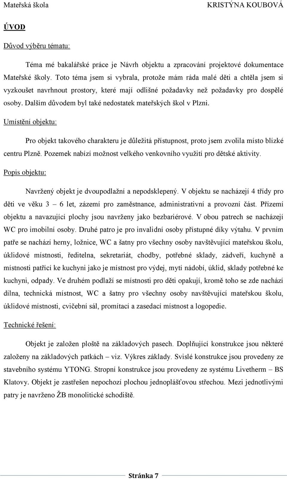 Dalším důvodem byl také nedostatek mateřských škol v Plzni. Umístění objektu: Pro objekt takového charakteru je důležitá přístupnost, proto jsem zvolila místo blízké centru Plzně.