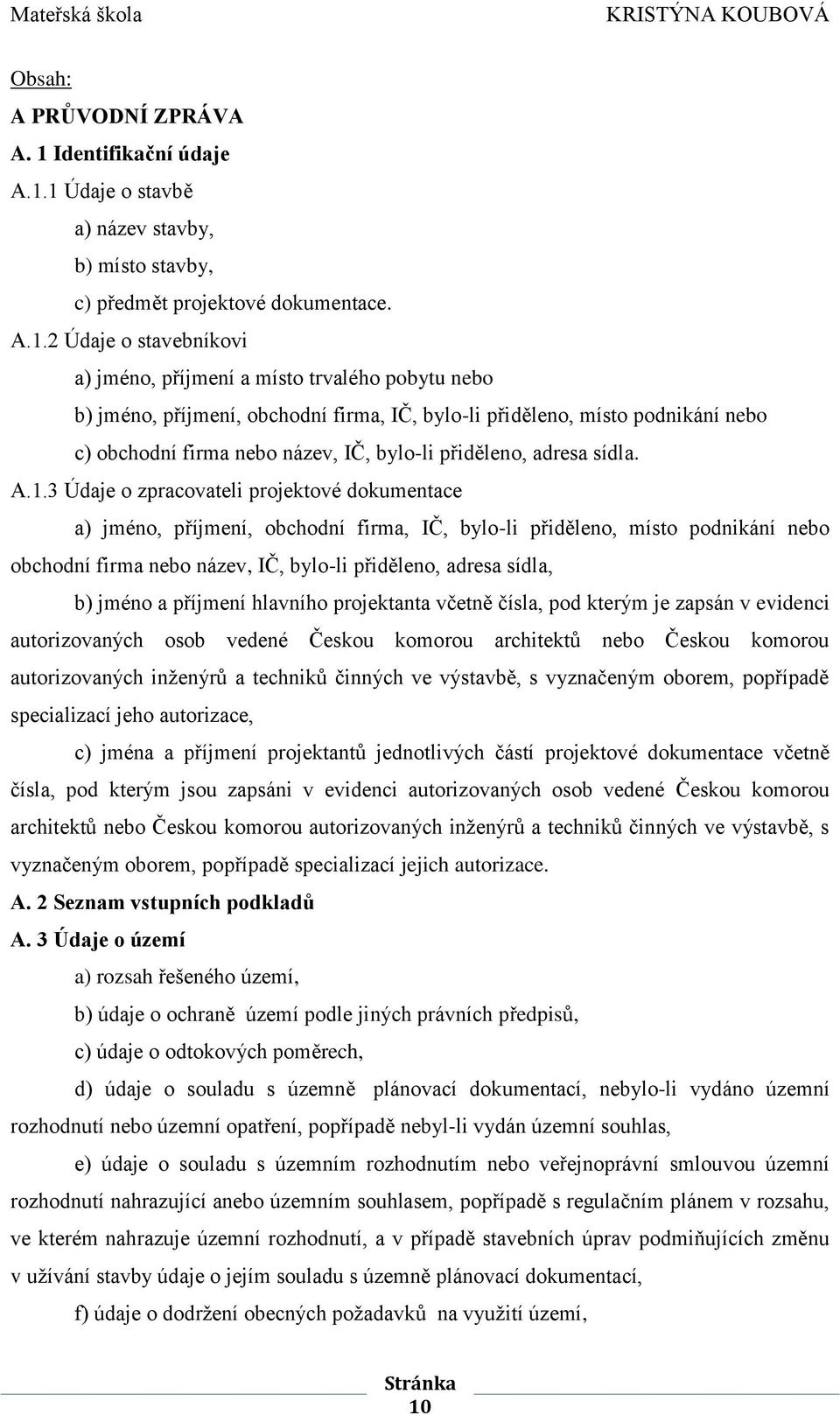 1 Údaje o stavbě a) název stavby, b) místo stavby, c) předmět projektové dokumentace. A.1.2 Údaje o stavebníkovi a) jméno, příjmení a místo trvalého pobytu nebo b) jméno, příjmení, obchodní firma,