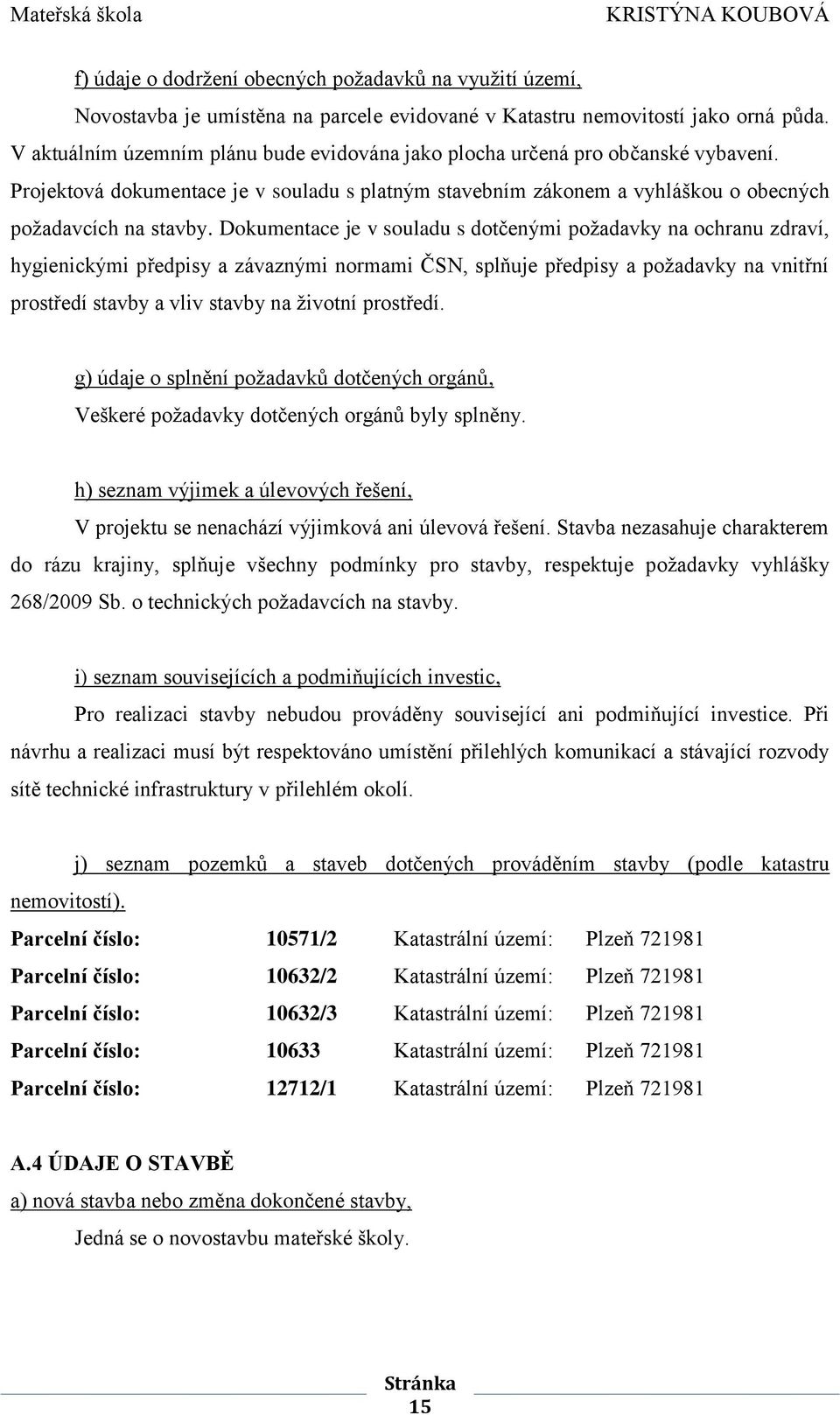 Dokumentace je v souladu s dotčenými požadavky na ochranu zdraví, hygienickými předpisy a závaznými normami ČSN, splňuje předpisy a požadavky na vnitřní prostředí stavby a vliv stavby na životní