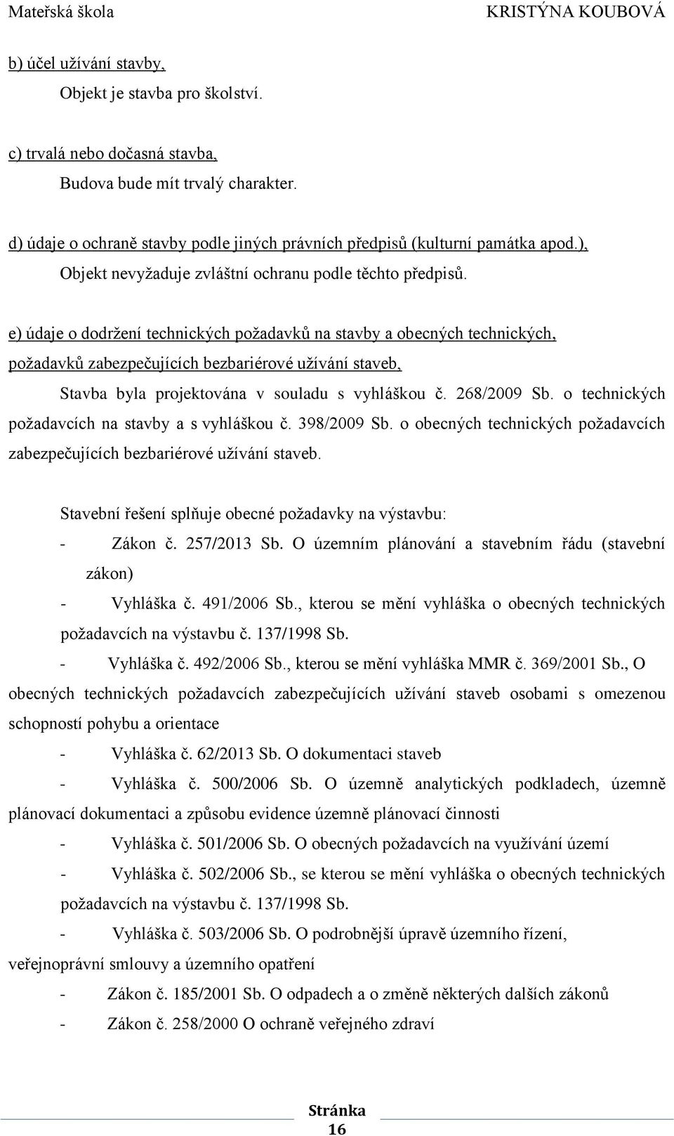 e) údaje o dodržení technických požadavků na stavby a obecných technických, požadavků zabezpečujících bezbariérové užívání staveb, Stavba byla projektována v souladu s vyhláškou č. 268/2009 Sb.