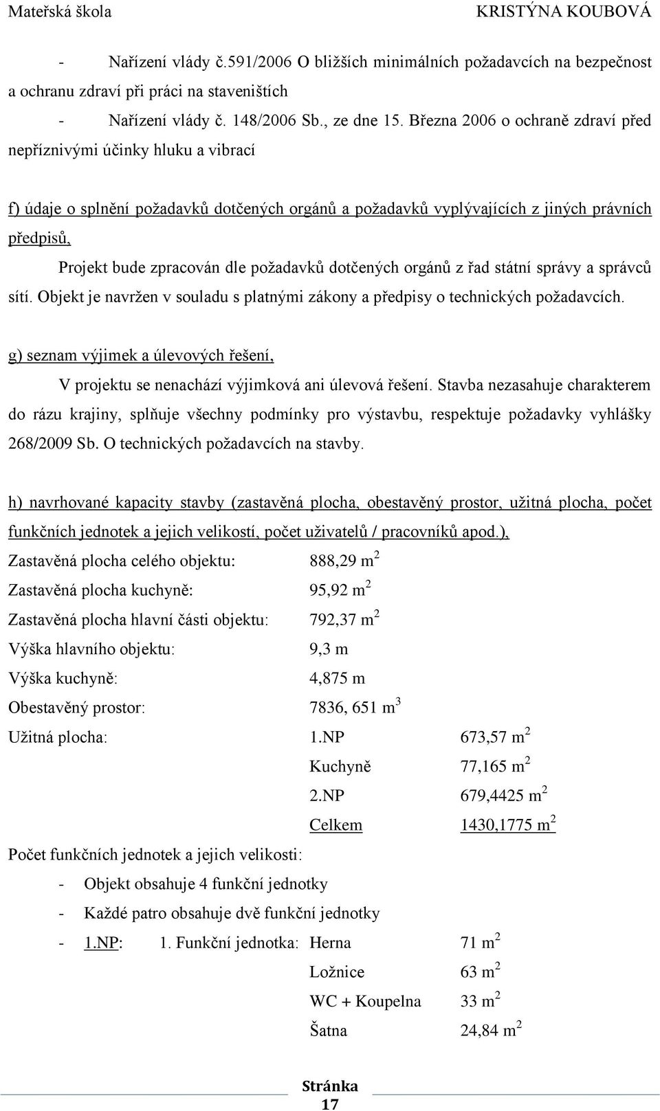 požadavků dotčených orgánů z řad státní správy a správců sítí. Objekt je navržen v souladu s platnými zákony a předpisy o technických požadavcích.