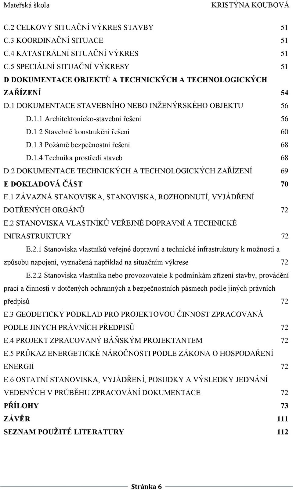 1.3 Požárně bezpečnostní řešení 68 D.1.4 Technika prostředí staveb 68 D.2 DOKUMENTACE TECHNICKÝCH A TECHNOLOGICKÝCH ZAŘÍZENÍ 69 E DOKLADOVÁ ČÁST 70 E.