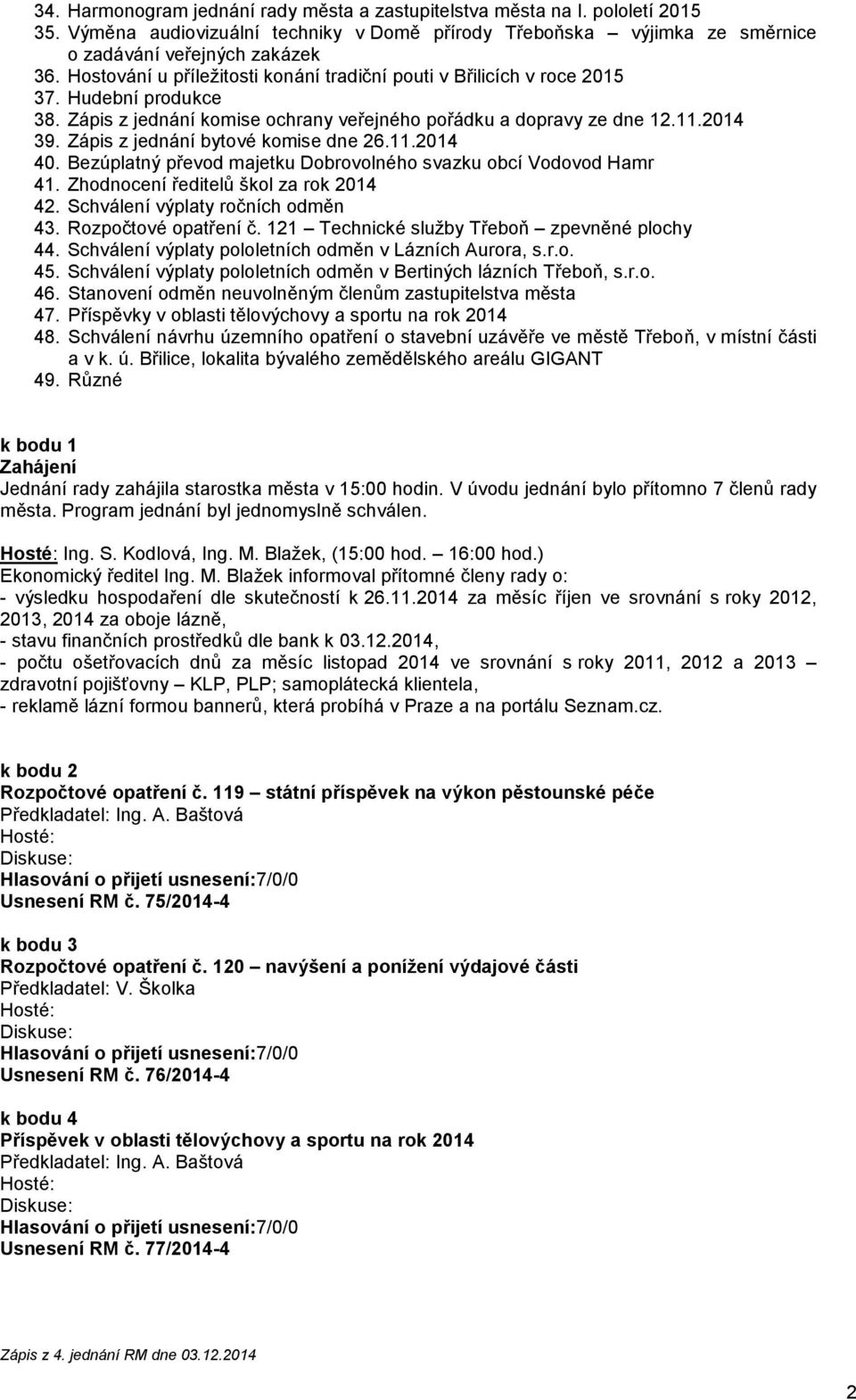 Zápis z jednání bytové komise dne 26.11.2014 40. Bezúplatný převod majetku Dobrovolného svazku obcí Vodovod Hamr 41. Zhodnocení ředitelů škol za rok 2014 42. Schválení výplaty ročních odměn 43.