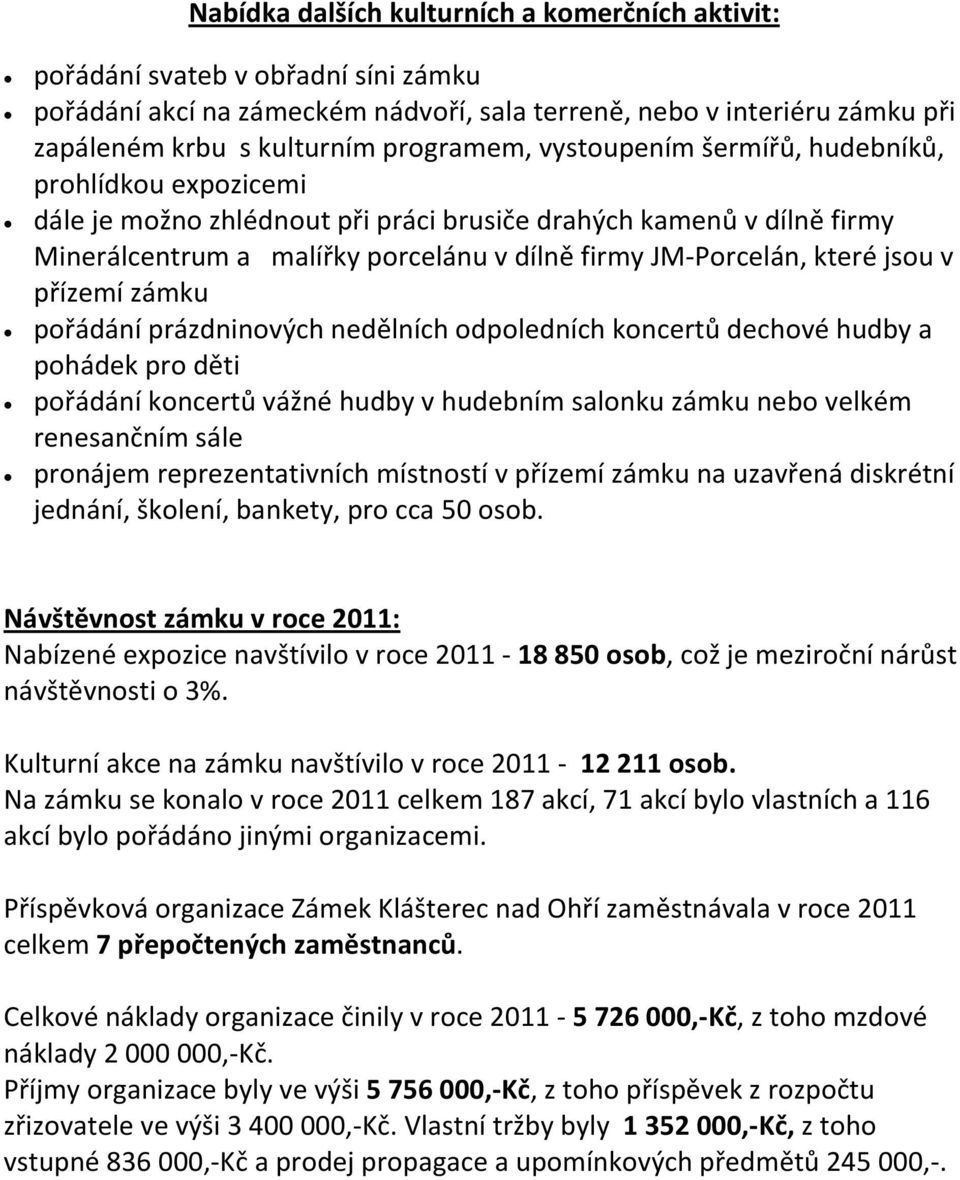 přízemí zámku pořádání prázdninových nedělních odpoledních koncertů dechové hudby a pohádek pro děti pořádání koncertů vážné hudby v hudebním salonku zámku nebo velkém renesančním sále pronájem