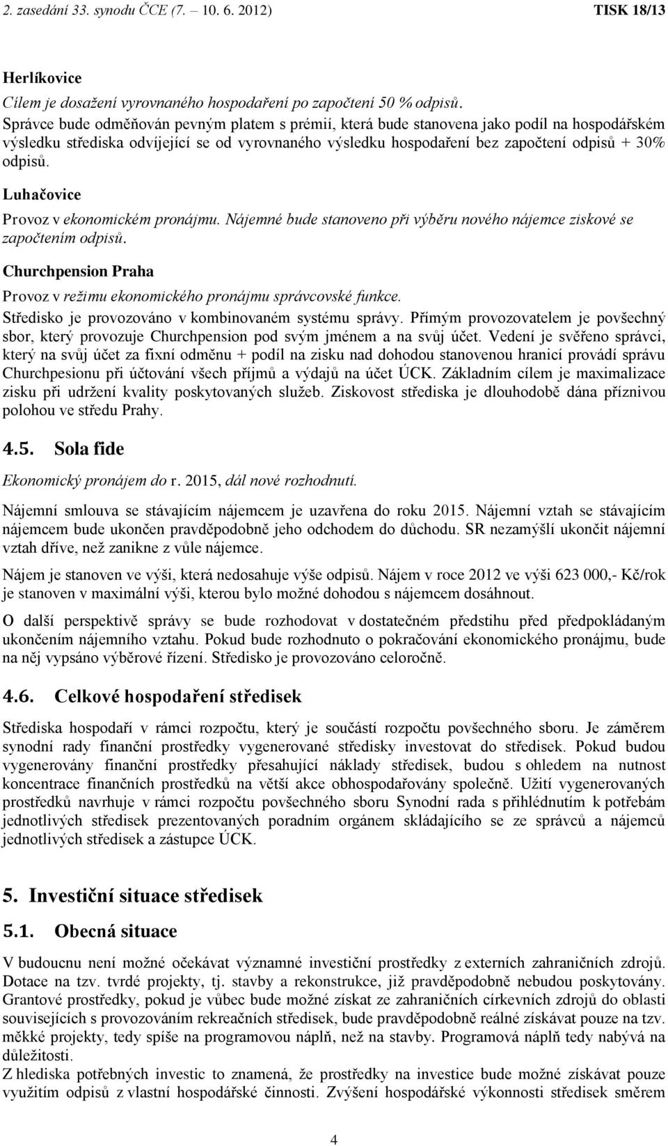 Luhačovice Provoz v ekonomickém pronájmu. Nájemné bude stanoveno při výběru nového nájemce ziskové se započtením odpisů. Churchpension Praha Provoz v režimu ekonomického pronájmu správcovské funkce.