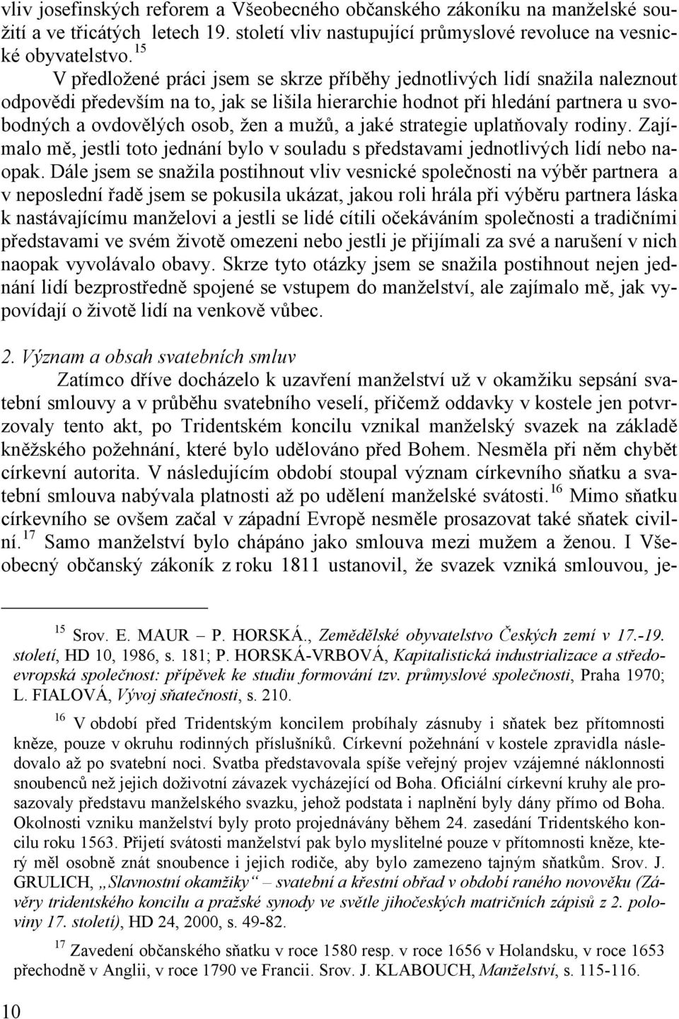 mužů, a jaké strategie uplatňovaly rodiny. Zajímalo mě, jestli toto jednání bylo v souladu s představami jednotlivých lidí nebo naopak.