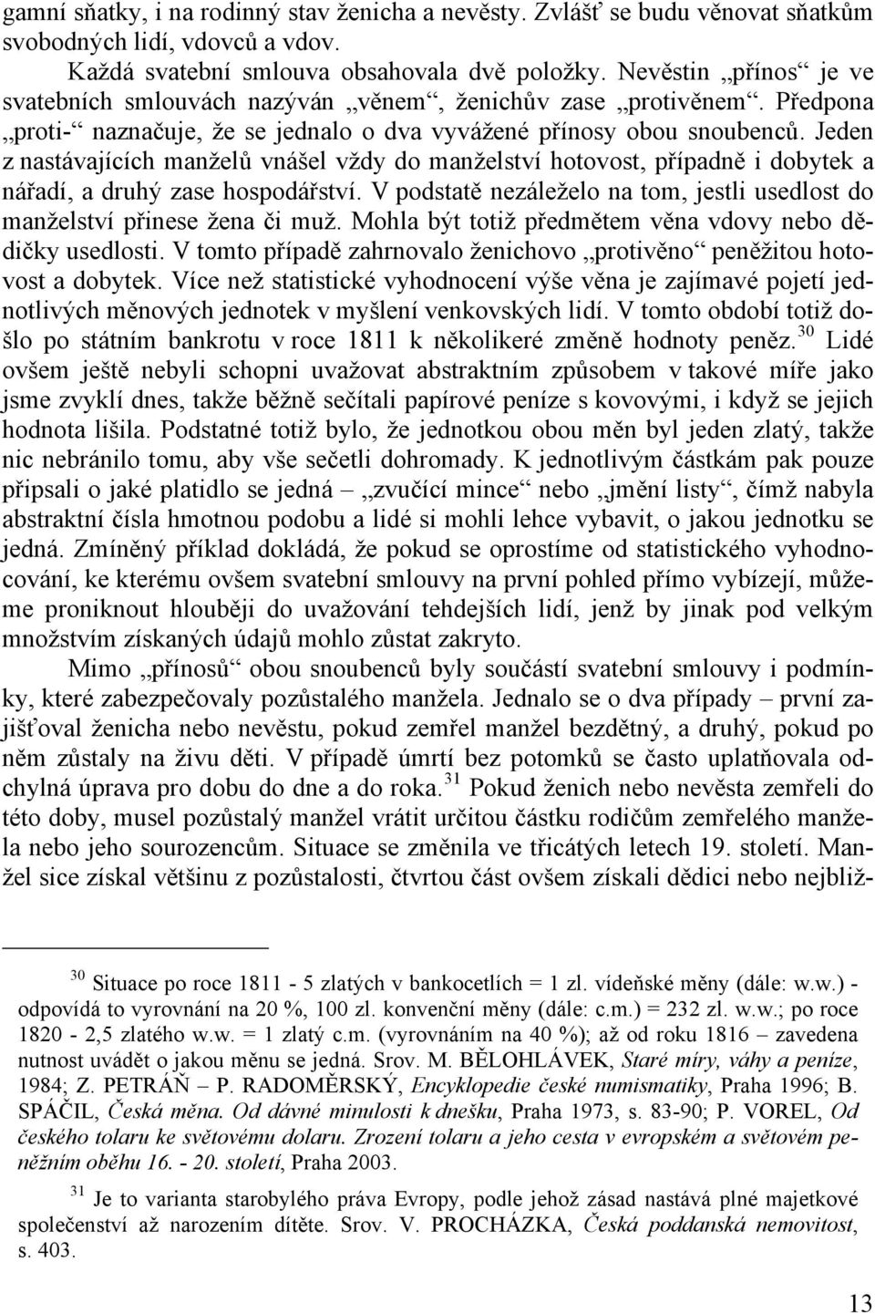 Jeden z nastávajících manželů vnášel vždy do manželství hotovost, případně i dobytek a nářadí, a druhý zase hospodářství.