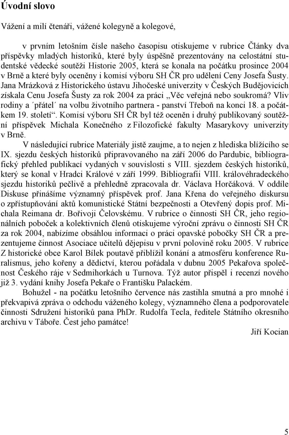 Jana Mrázková z Historického ústavu Jihočeské univerzity v Českých Budějovicích získala Cenu Josefa Šusty za rok 2004 za práci Věc veřejná nebo soukromá?