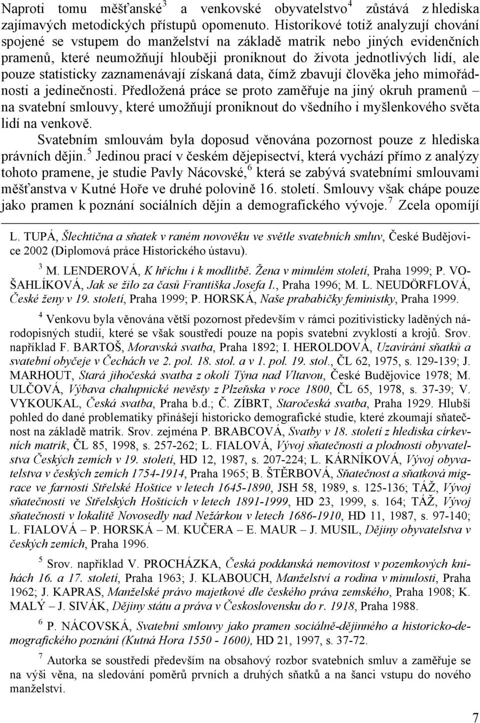 statisticky zaznamenávají získaná data, čímž zbavují člověka jeho mimořádnosti a jedinečnosti.