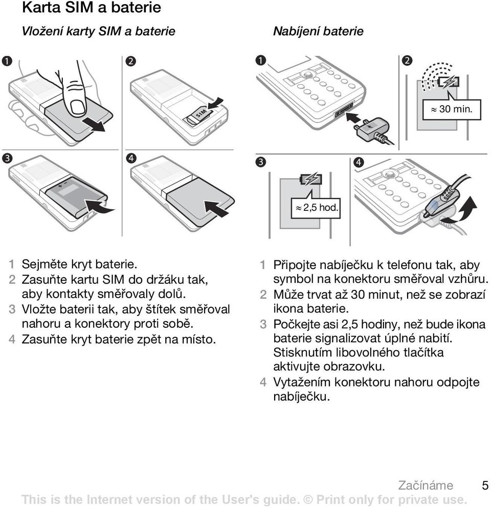 4 Zasuňte kryt baterie zpět na místo. 1 Připojte nabíječku k telefonu tak, aby symbol na konektoru směřoval vzhůru.