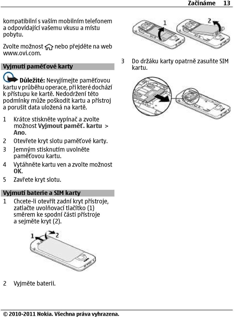 Nedodržení této podmínky může poškodit kartu a přístroj a porušit data uložená na kartě. 1 Krátce stiskněte vypínač a zvolte možnost Vyjmout paměť. kartu > Ano. 2 Otevřete kryt slotu paměťové karty.